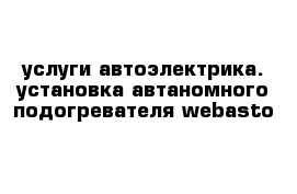 услуги автоэлектрика. установка автаномного подогревателя webasto